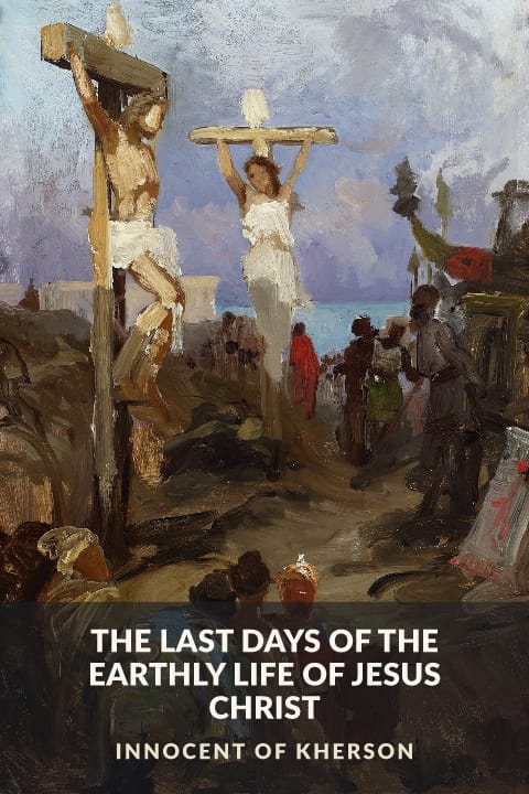 Cover of The Last Days of the Earthly Life of Jesus Christ