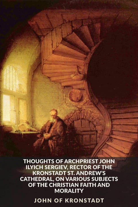 Cover of Thoughts of Archpriest John Ilyich Sergiev, Rector of the Kronstadt St. Andrew’s Cathedral, on Various Subjects of the Christian Faith and Morality